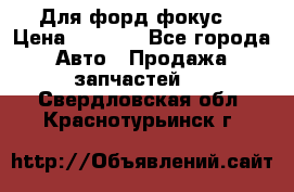 Для форд фокус  › Цена ­ 5 000 - Все города Авто » Продажа запчастей   . Свердловская обл.,Краснотурьинск г.